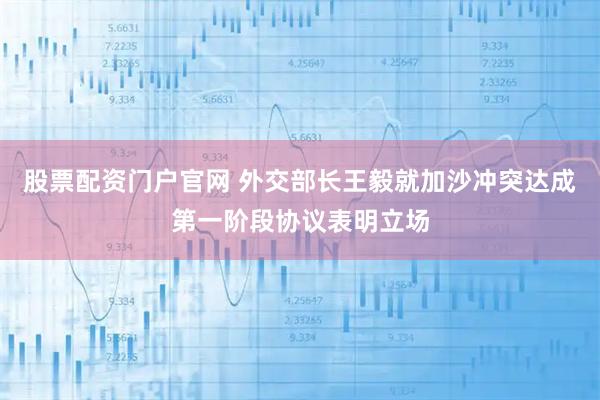 股票配资门户官网 外交部长王毅就加沙冲突达成第一阶段协议表明立场