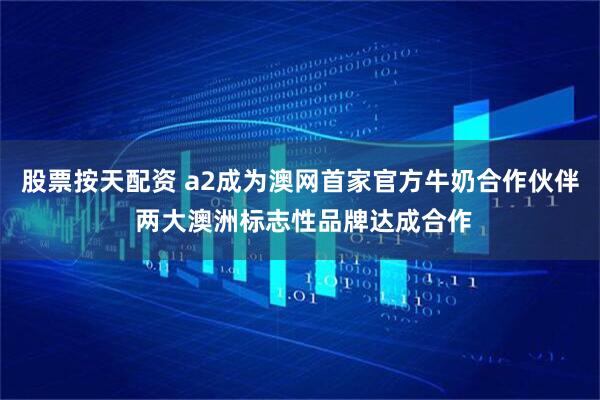 股票按天配资 a2成为澳网首家官方牛奶合作伙伴 两大澳洲标志性品牌达成合作